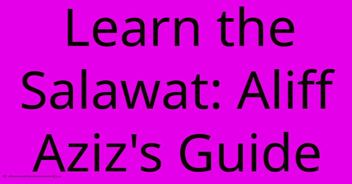 Learn The Salawat: Aliff Aziz's Guide Learn The Salawat: Aliff Aziz's Guide