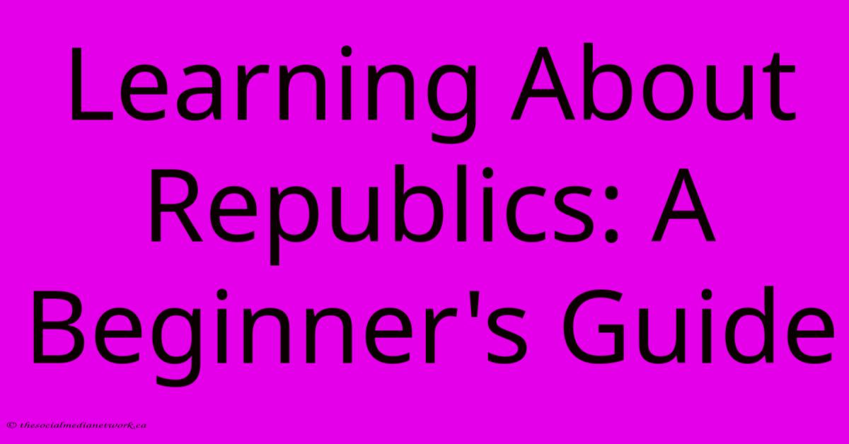 Learning About Republics: A Beginner's Guide