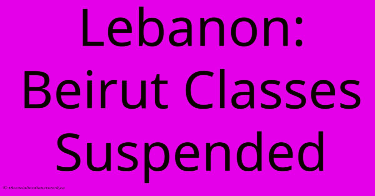 Lebanon: Beirut Classes Suspended Lebanon: Beirut Classes Suspended