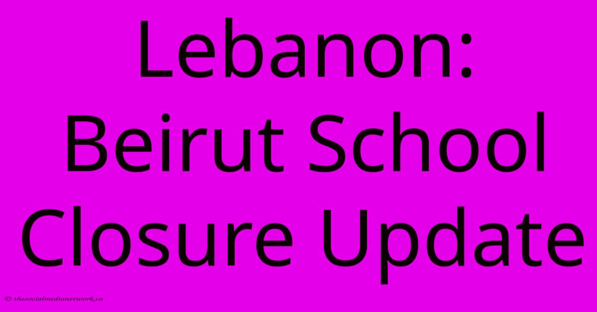 Lebanon: Beirut School Closure Update Lebanon: Beirut School Closure Update