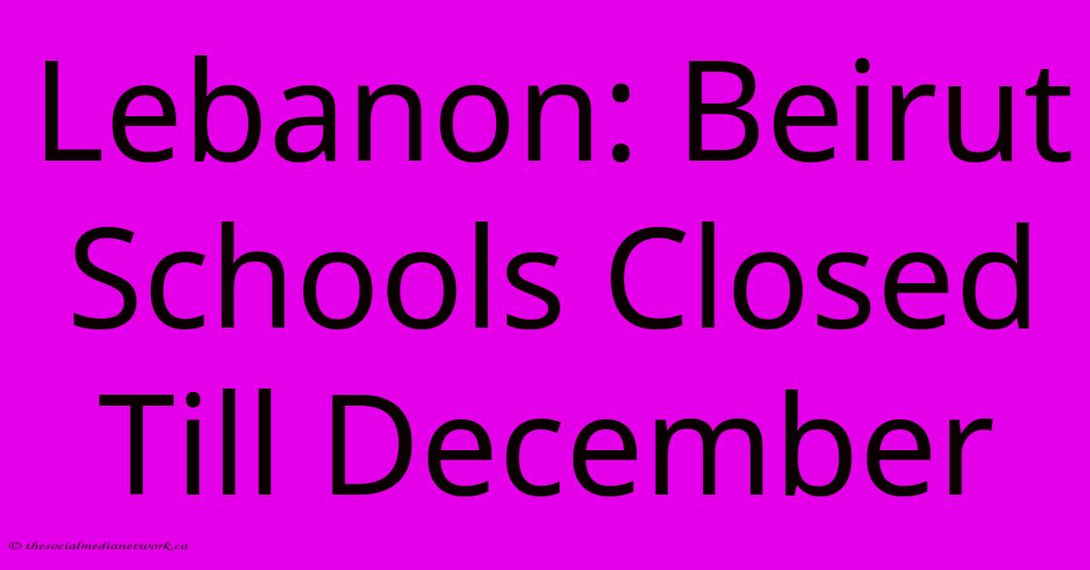 Lebanon: Beirut Schools Closed Till December Lebanon: Beirut Schools Closed Till December