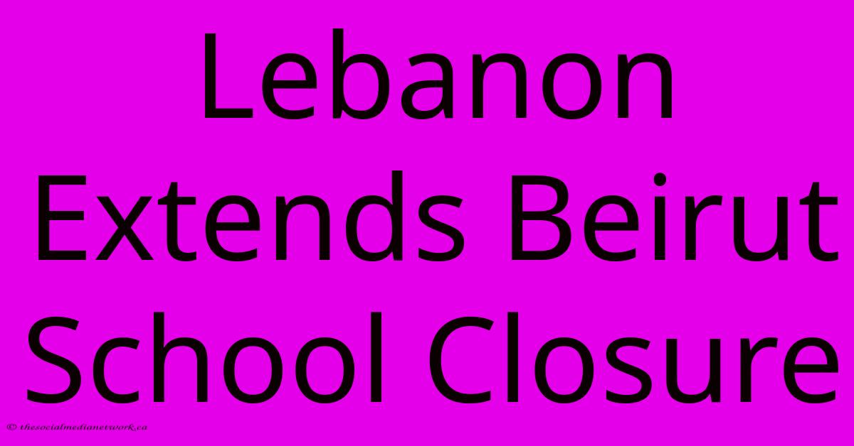 Lebanon Extends Beirut School Closure Lebanon Extends Beirut School Closure
