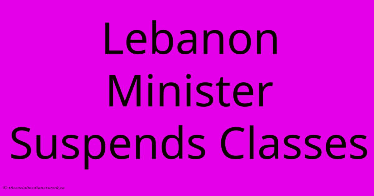 Lebanon Minister Suspends Classes Lebanon Minister Suspends Classes