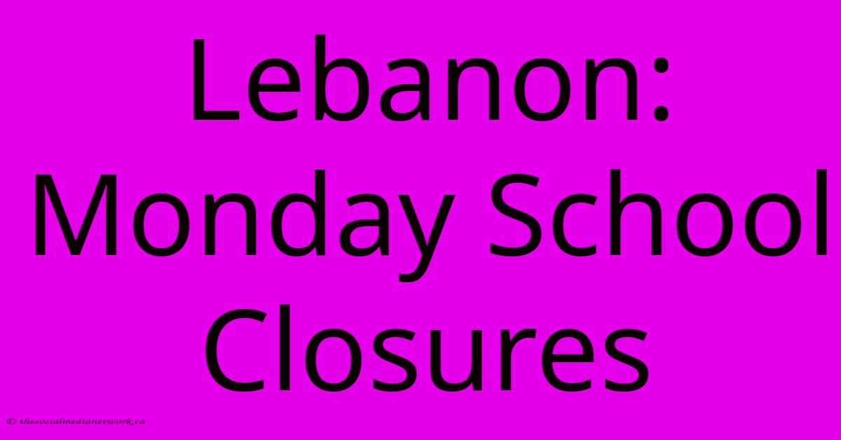 Lebanon: Monday School Closures Lebanon: Monday School Closures