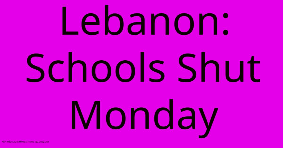Lebanon: Schools Shut Monday Lebanon: Schools Shut Monday