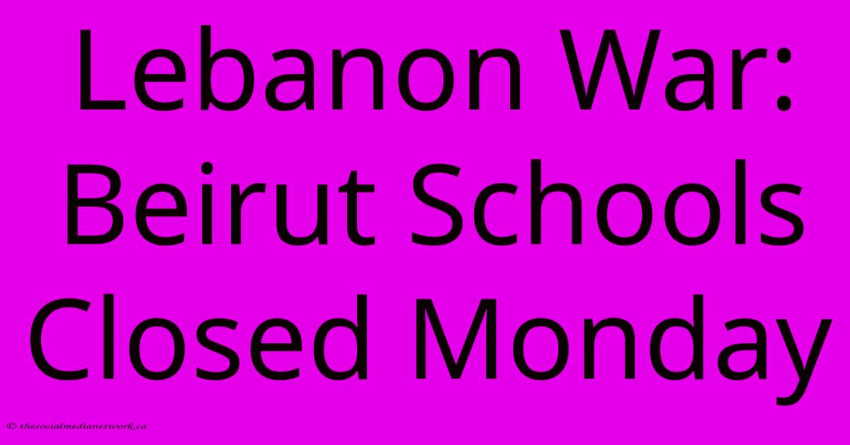 Lebanon War: Beirut Schools Closed Monday Lebanon War: Beirut Schools Closed Monday