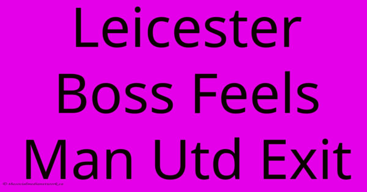 Leicester Boss Feels Man Utd Exit Leicester Boss Feels Man Utd Exit