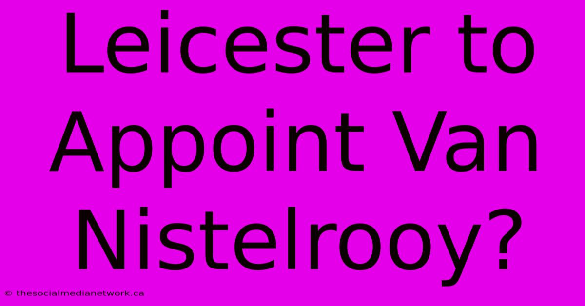 Leicester To Appoint Van Nistelrooy?