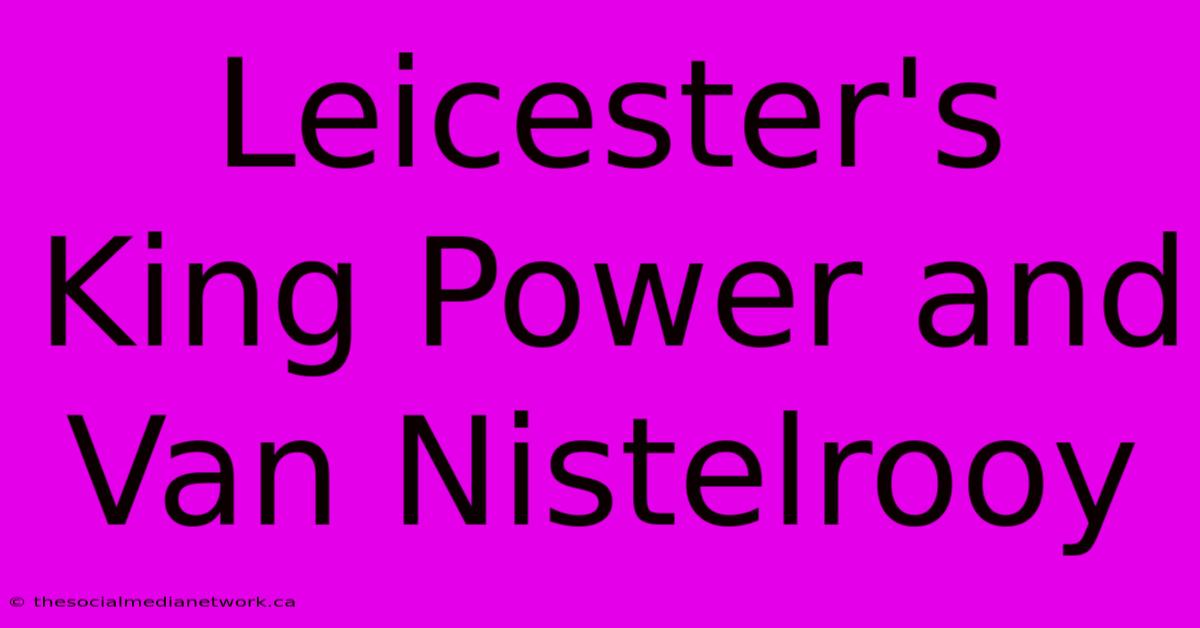 Leicester's King Power And Van Nistelrooy