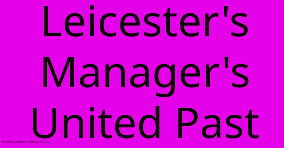 Leicester's Manager's United Past