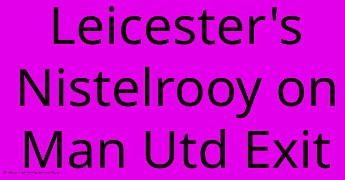 Leicester's Nistelrooy On Man Utd Exit