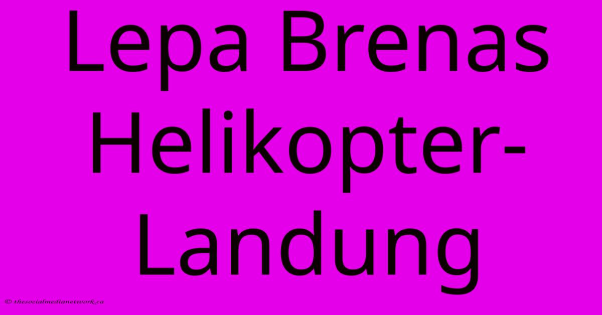 Lepa Brenas Helikopter-Landung