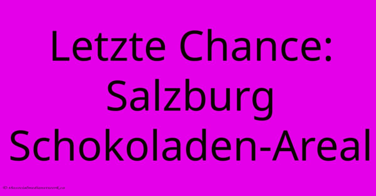 Letzte Chance: Salzburg Schokoladen-Areal Letzte Chance: Salzburg Schokoladen-Areal