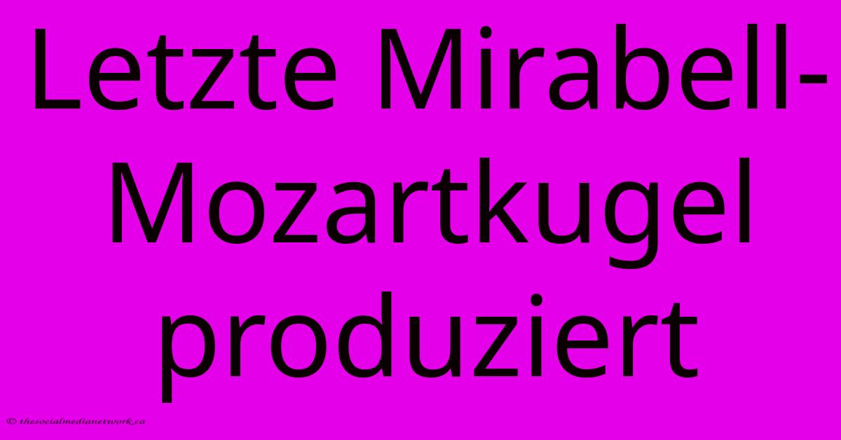 Letzte Mirabell-Mozartkugel Produziert Letzte Mirabell-Mozartkugel Produziert