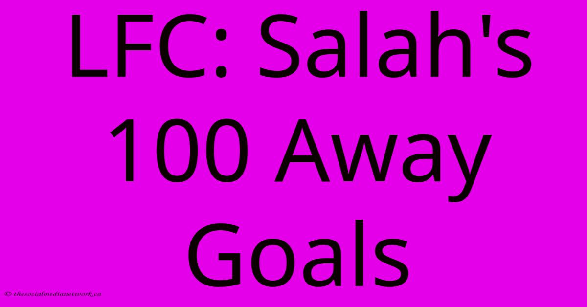 LFC: Salah's 100 Away Goals