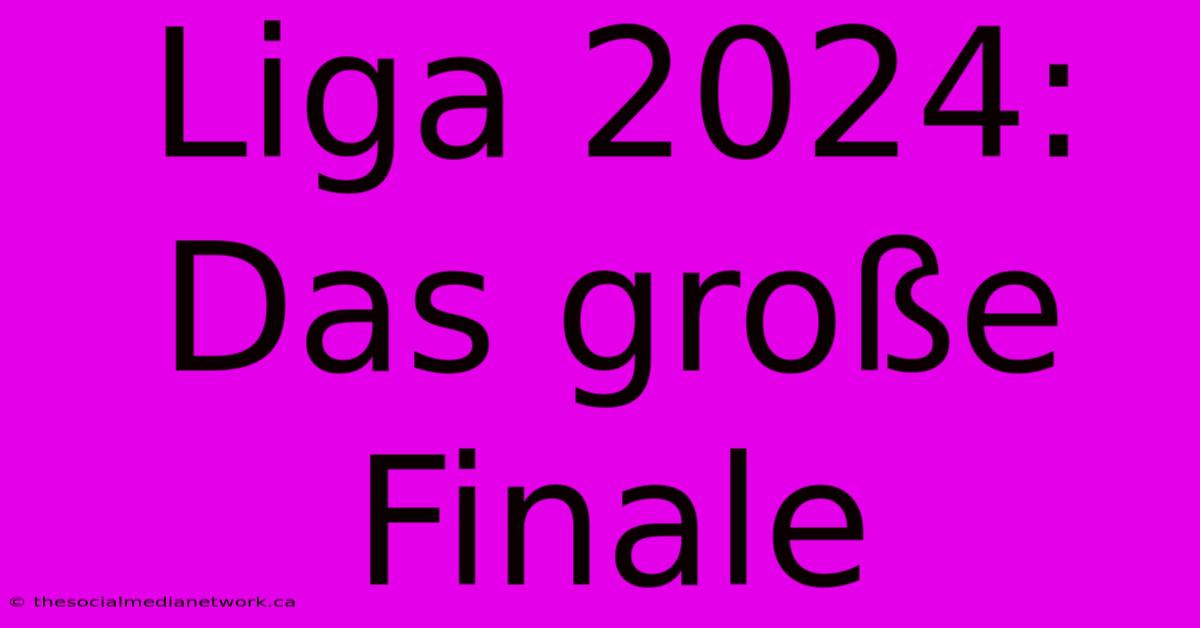 Liga 2024: Das Große Finale