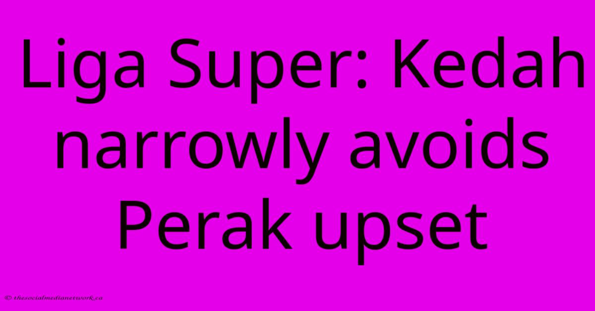 Liga Super: Kedah Narrowly Avoids Perak Upset