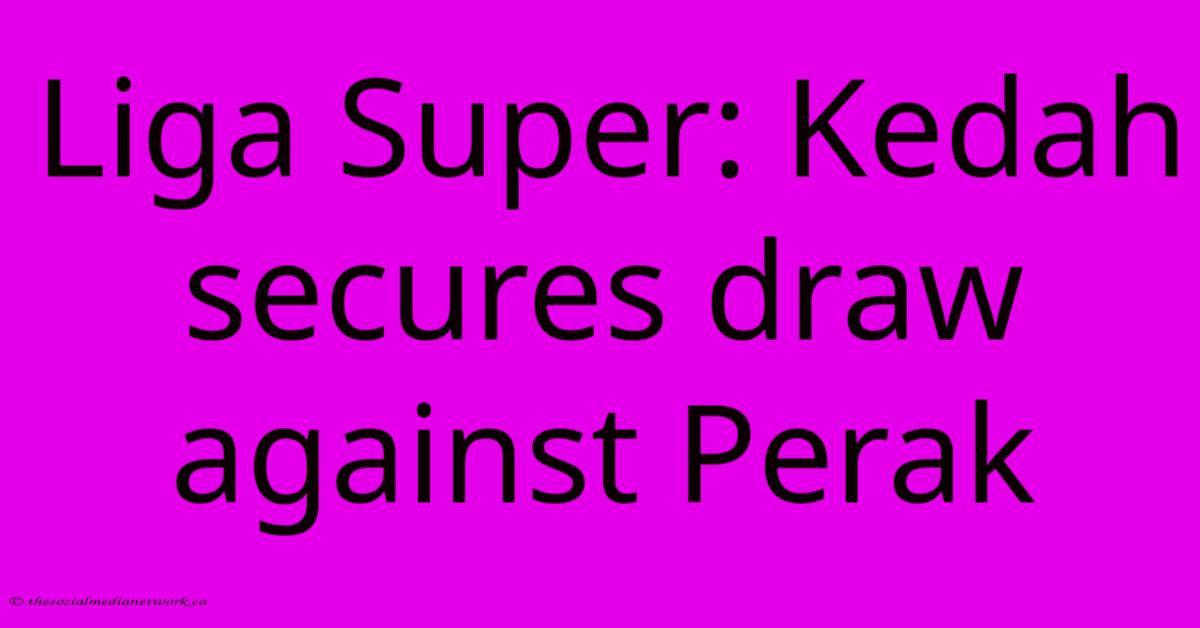 Liga Super: Kedah Secures Draw Against Perak