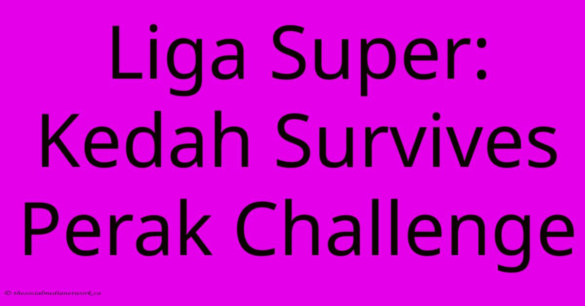 Liga Super: Kedah Survives Perak Challenge