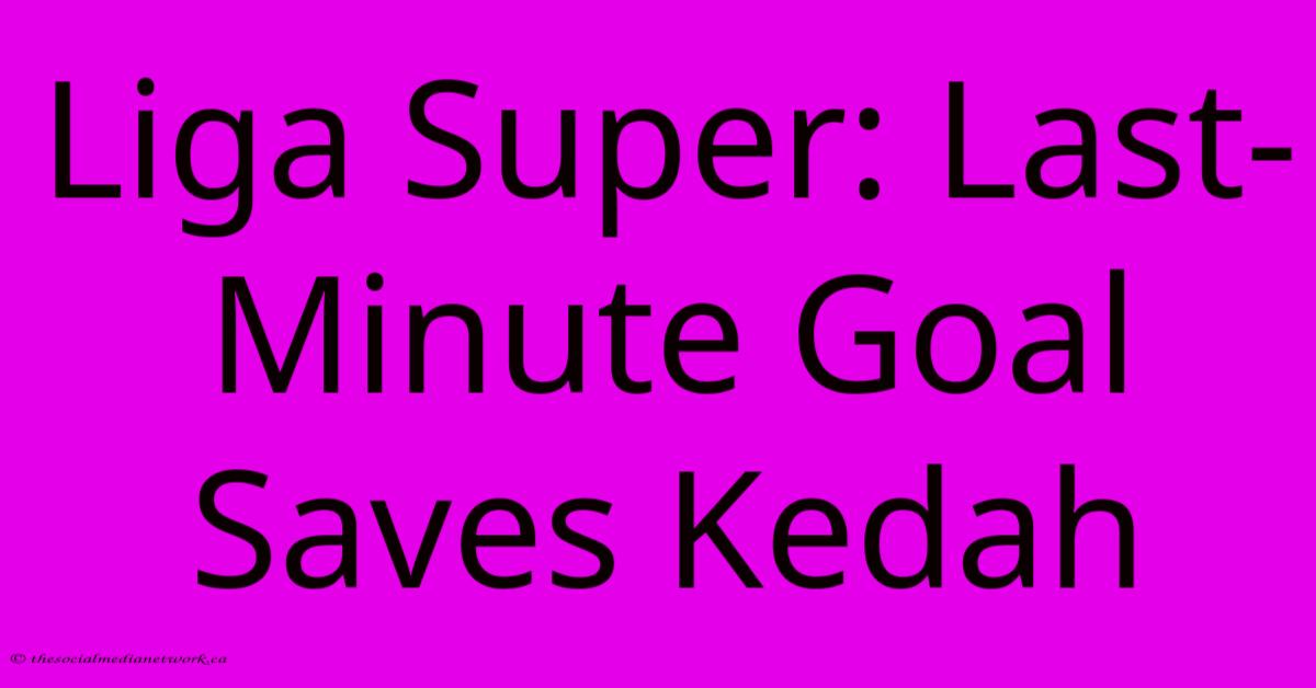 Liga Super: Last-Minute Goal Saves Kedah