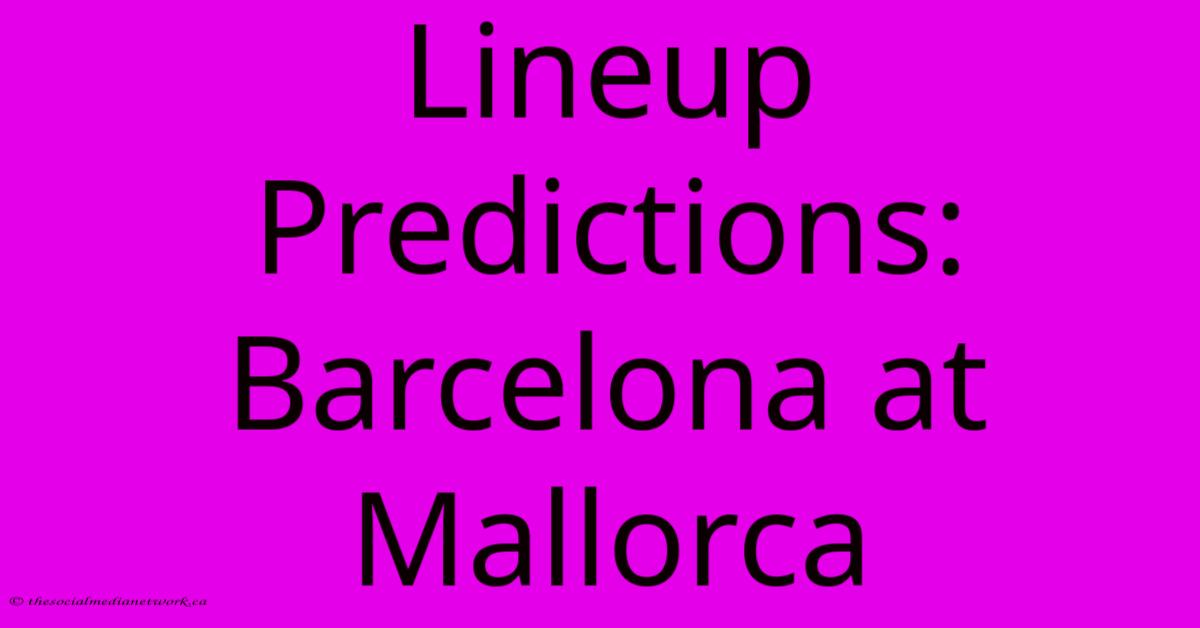 Lineup Predictions: Barcelona At Mallorca