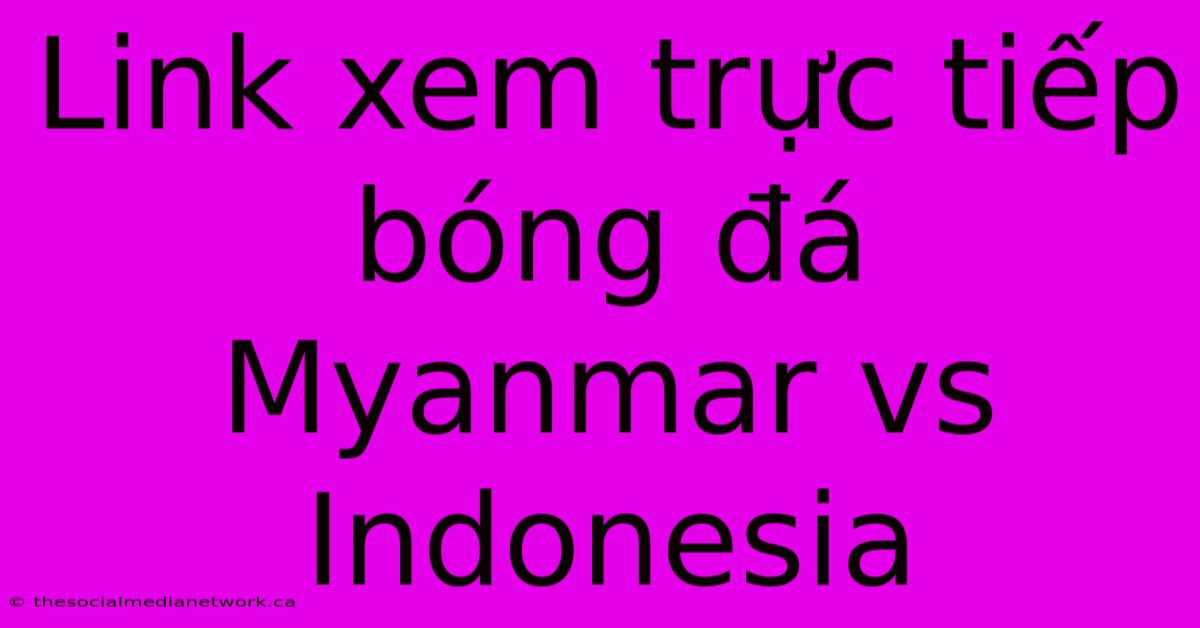 Link Xem Trực Tiếp Bóng Đá Myanmar Vs Indonesia