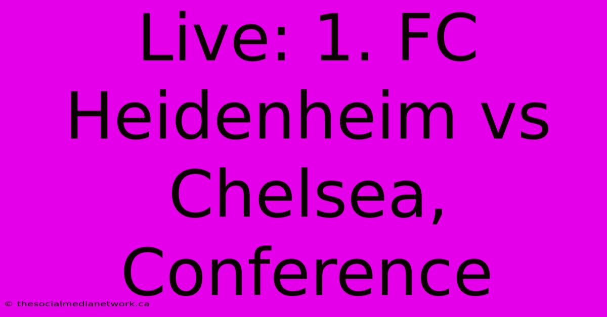 Live: 1. FC Heidenheim Vs Chelsea, Conference