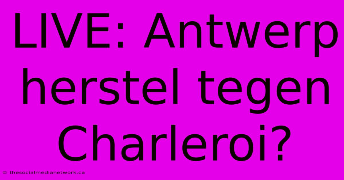 LIVE: Antwerp Herstel Tegen Charleroi?