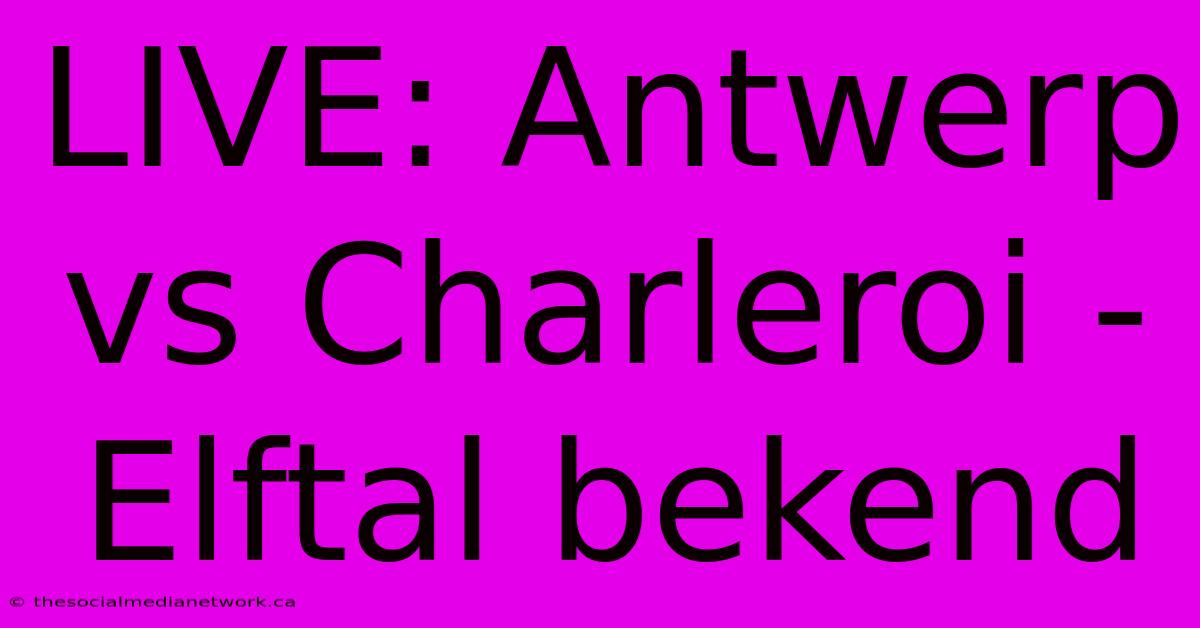 LIVE: Antwerp Vs Charleroi - Elftal Bekend