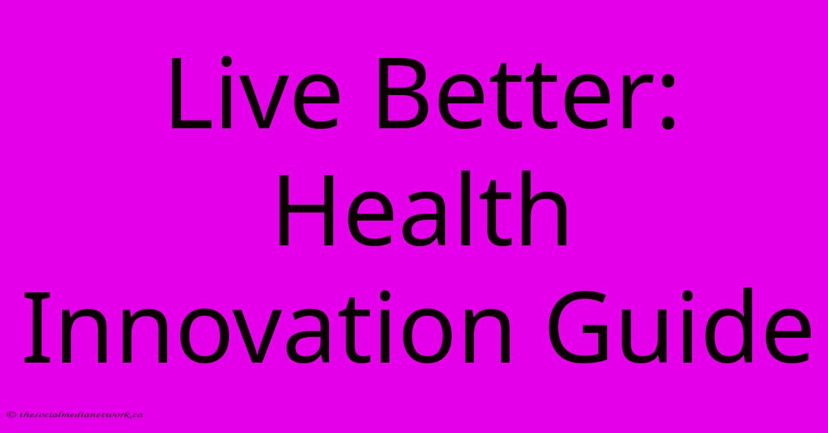 Live Better: Health Innovation Guide Live Better: Health Innovation Guide