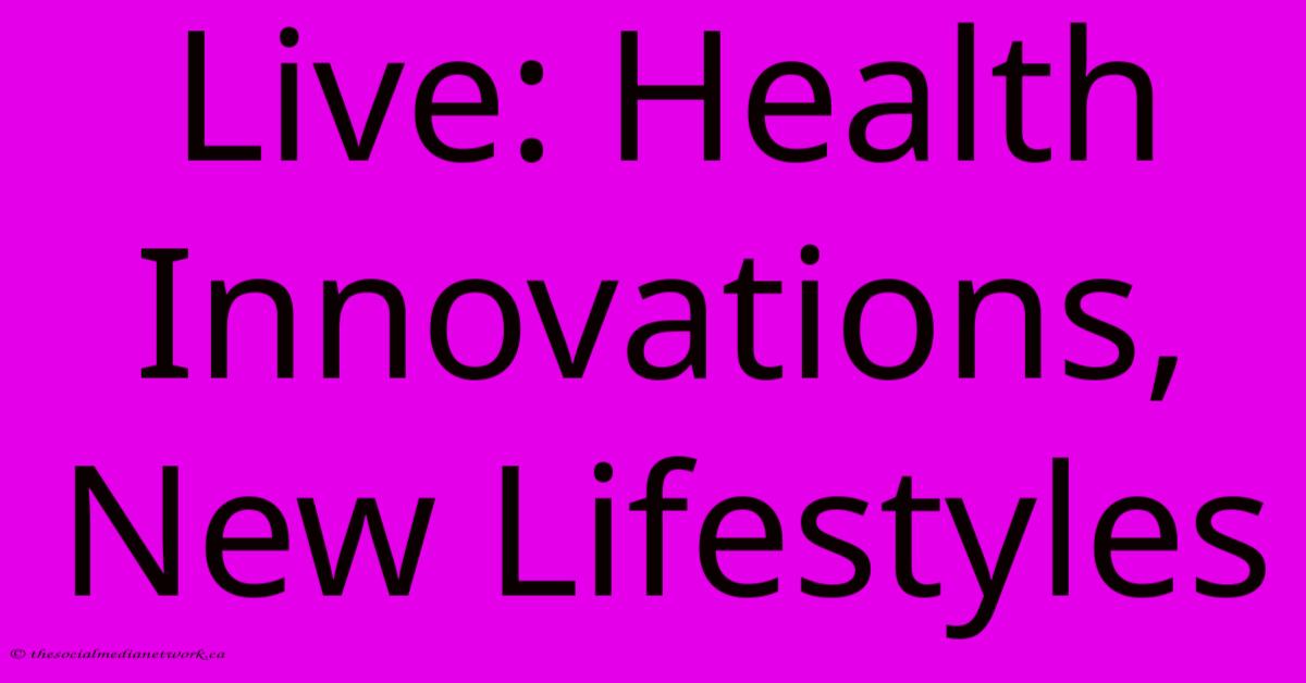 Live: Health Innovations, New Lifestyles Live: Health Innovations, New Lifestyles