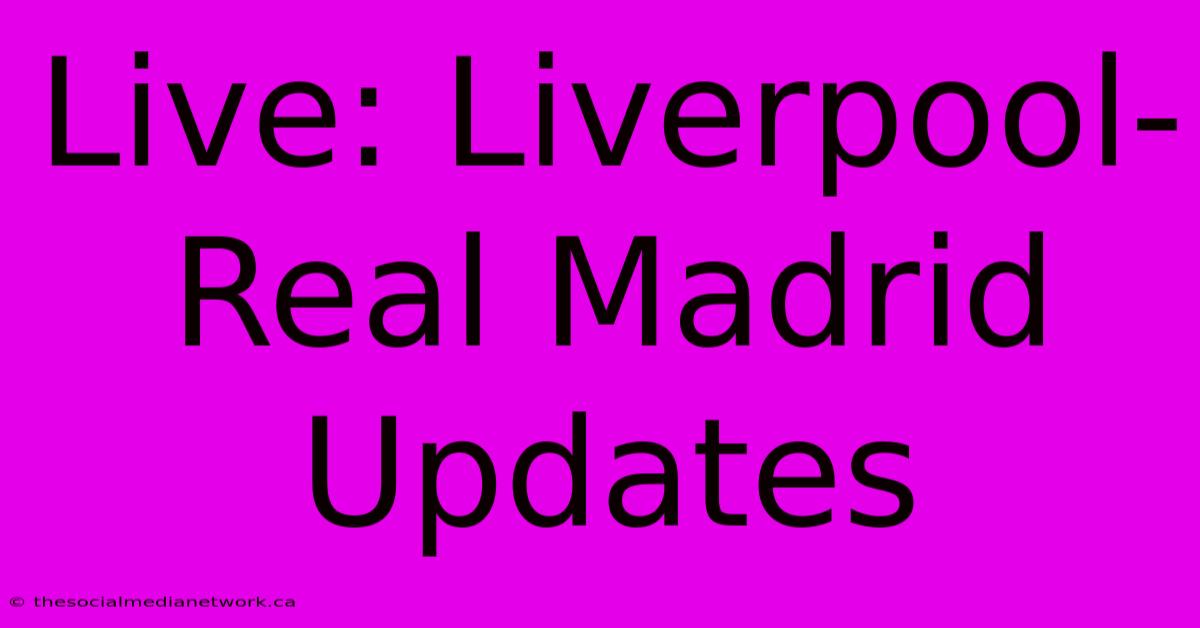 Live: Liverpool-Real Madrid Updates