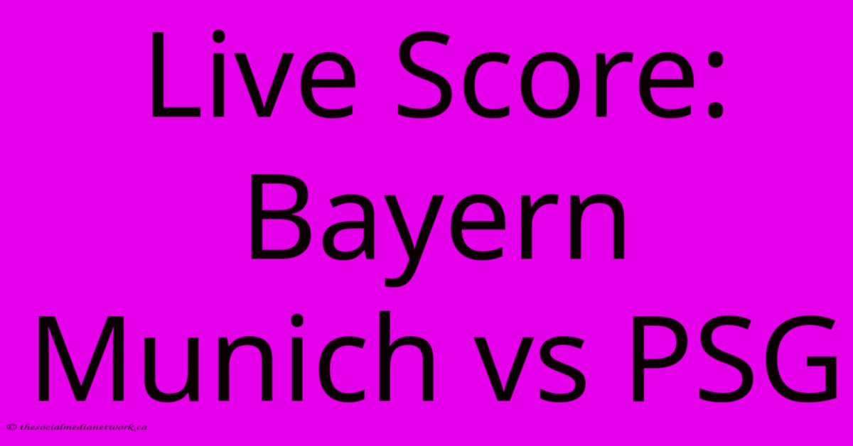 Live Score: Bayern Munich Vs PSG Live Score: Bayern Munich Vs PSG