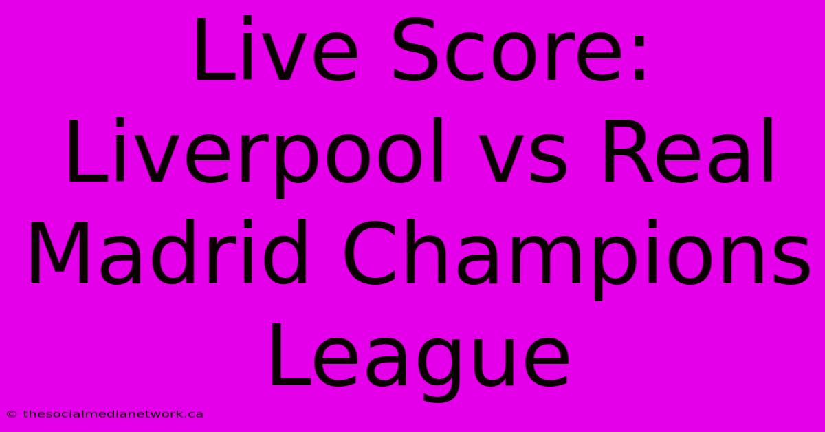 Live Score: Liverpool Vs Real Madrid Champions League