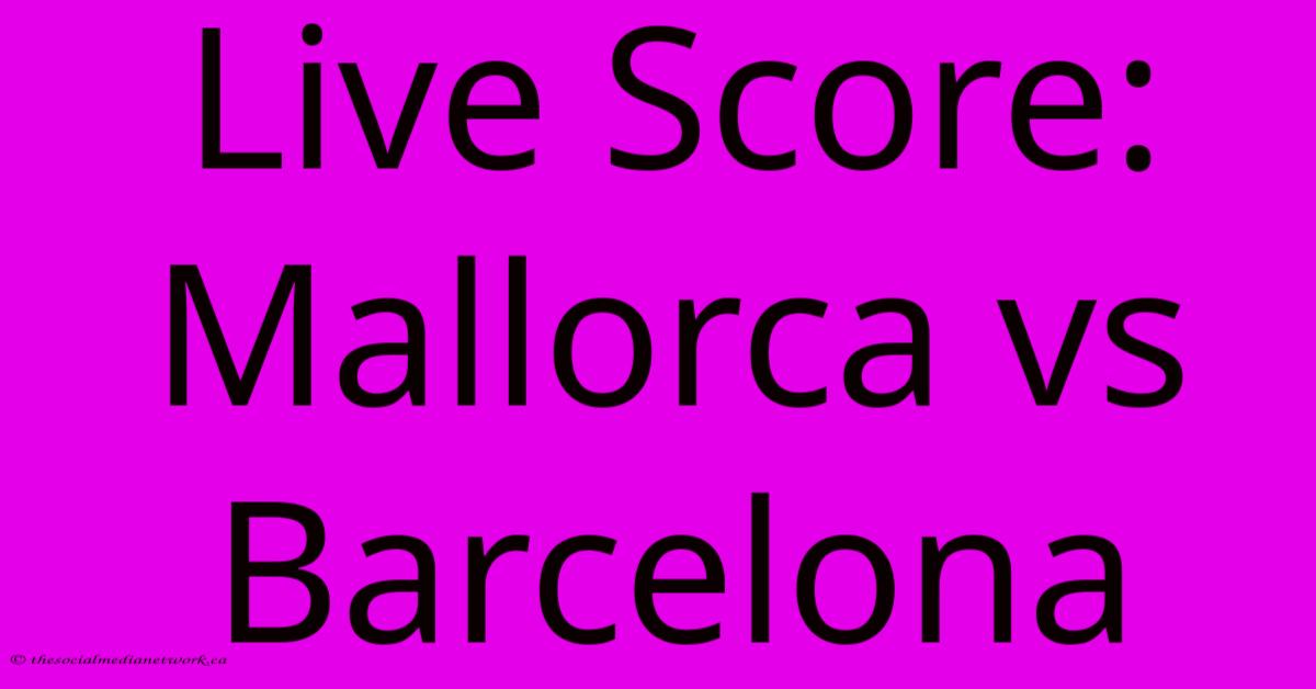 Live Score: Mallorca Vs Barcelona