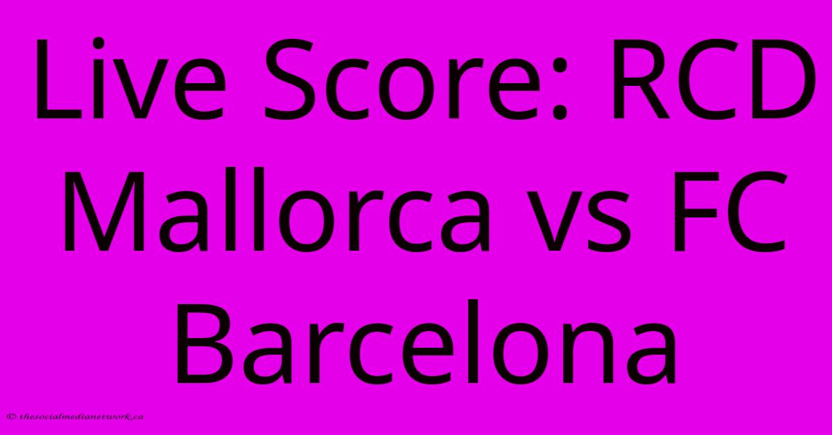 Live Score: RCD Mallorca Vs FC Barcelona Live Score: RCD Mallorca Vs FC Barcelona