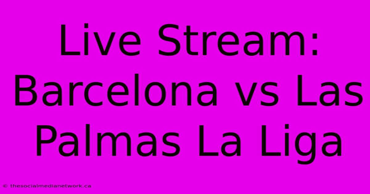 Live Stream: Barcelona Vs Las Palmas La Liga