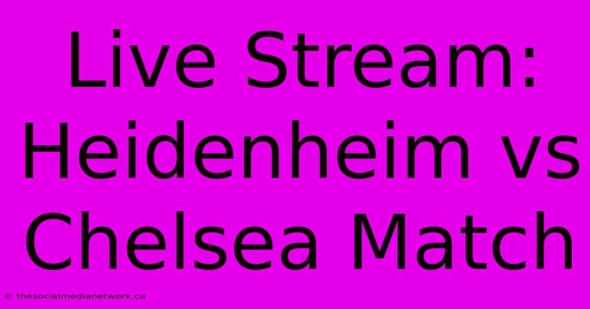 Live Stream: Heidenheim Vs Chelsea Match