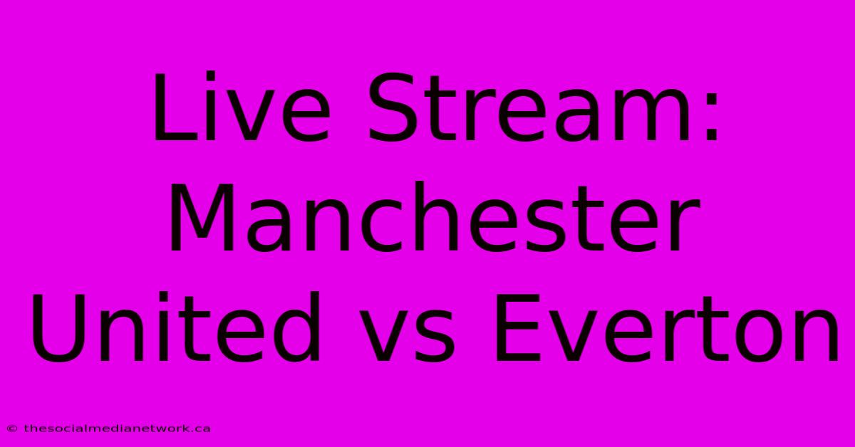 Live Stream: Manchester United Vs Everton