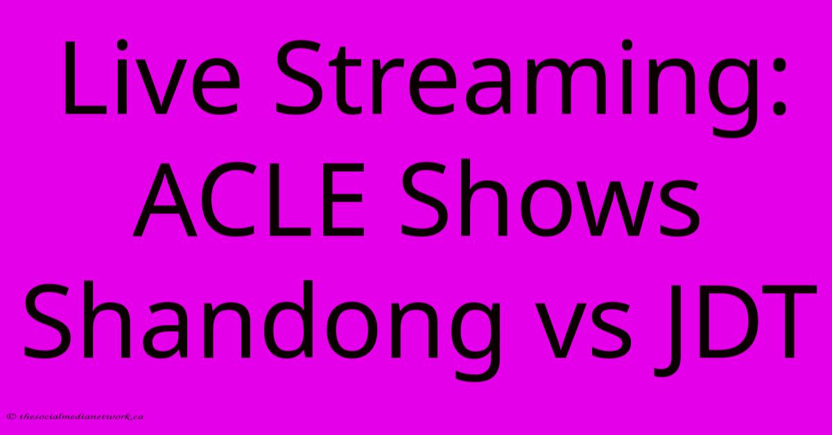 Live Streaming: ACLE Shows Shandong Vs JDT Live Streaming: ACLE Shows Shandong Vs JDT
