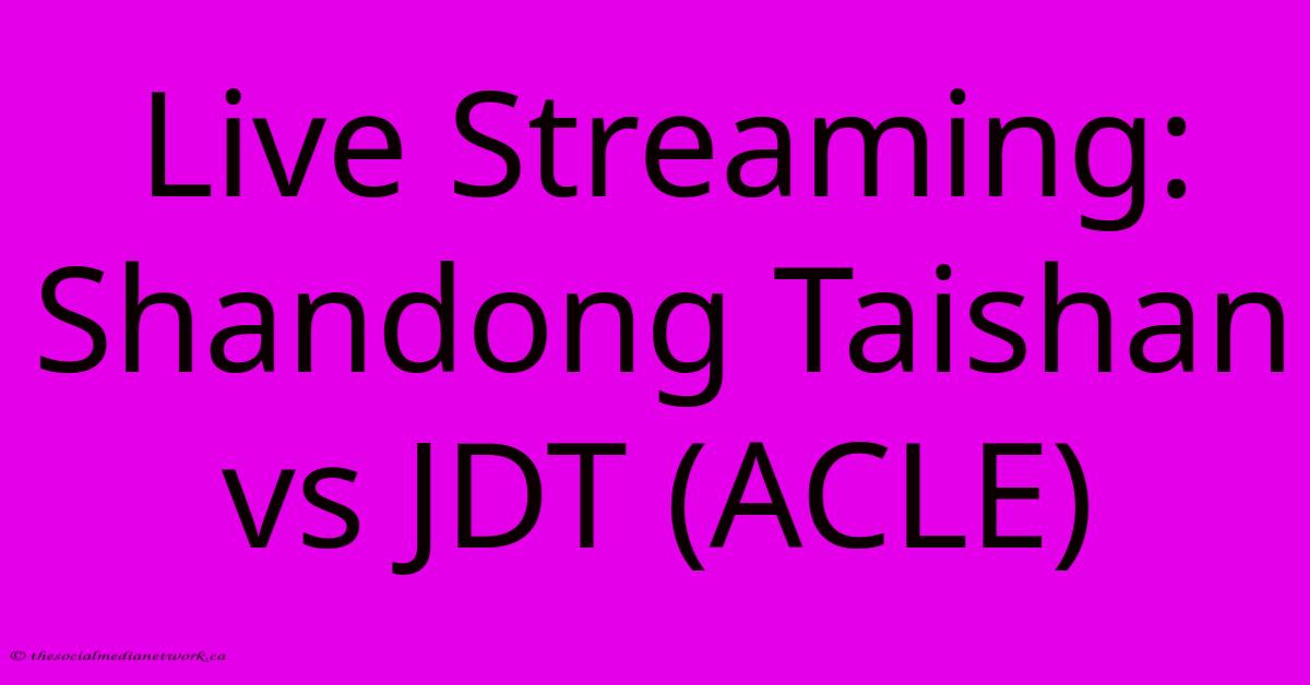 Live Streaming: Shandong Taishan Vs JDT (ACLE) Live Streaming: Shandong Taishan Vs JDT (ACLE)