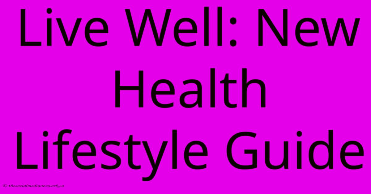 Live Well: New Health Lifestyle Guide Live Well: New Health Lifestyle Guide