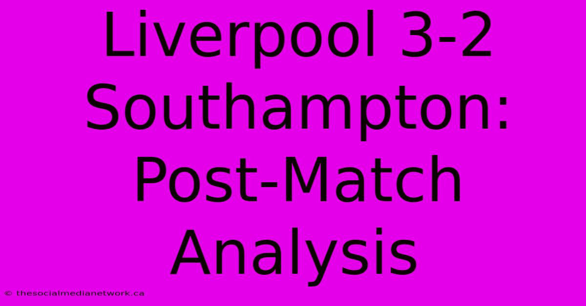 Liverpool 3-2 Southampton: Post-Match Analysis