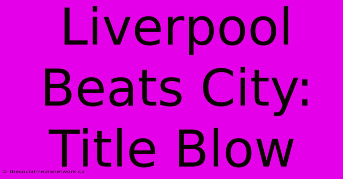 Liverpool Beats City: Title Blow