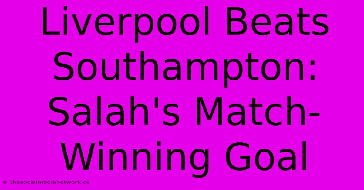 Liverpool Beats Southampton: Salah's Match-Winning Goal