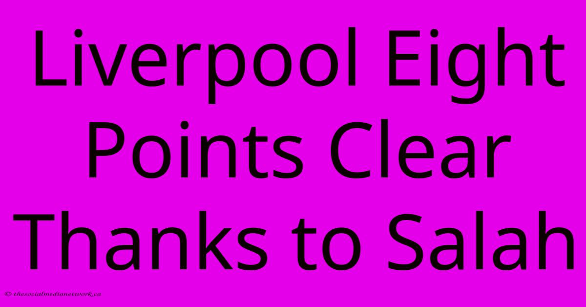 Liverpool Eight Points Clear Thanks To Salah