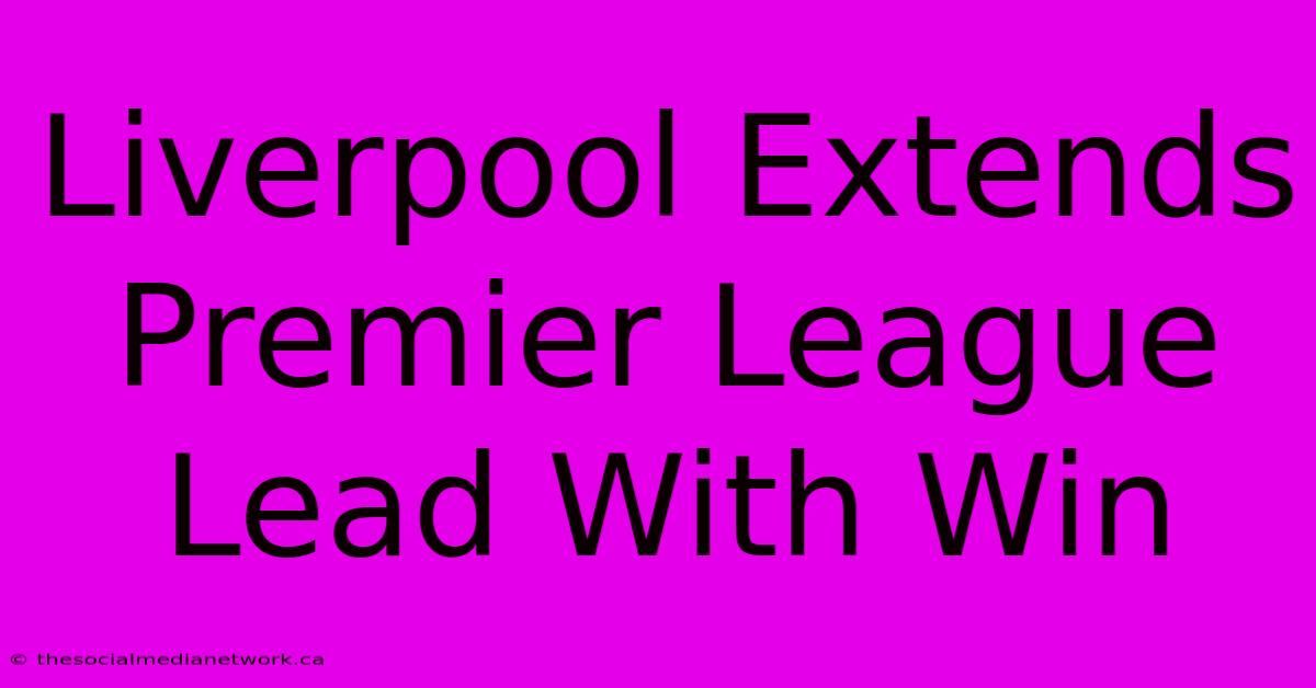 Liverpool Extends Premier League Lead With Win