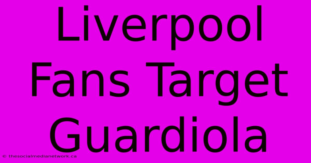 Liverpool Fans Target Guardiola