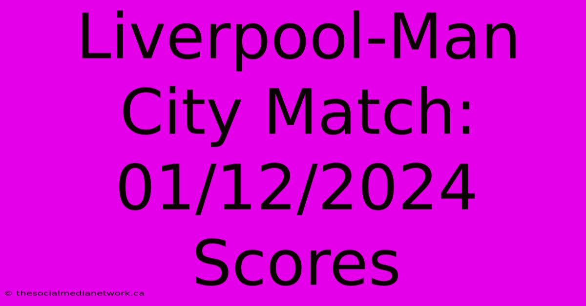 Liverpool-Man City Match: 01/12/2024 Scores