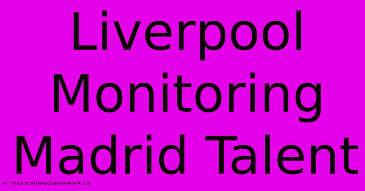 Liverpool Monitoring Madrid Talent